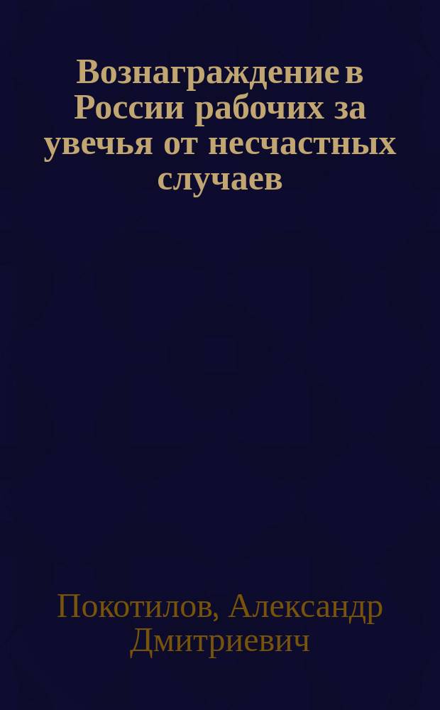 Вознаграждение в России рабочих за увечья от несчастных случаев : (Докл. на Лондон. конгрессе актуариев А.Д. Покотилова) : (Пер. с англ.)