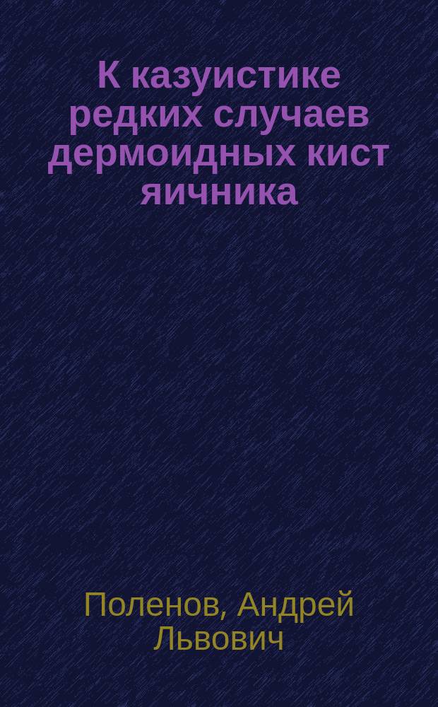 К казуистике редких случаев дермоидных кист яичника