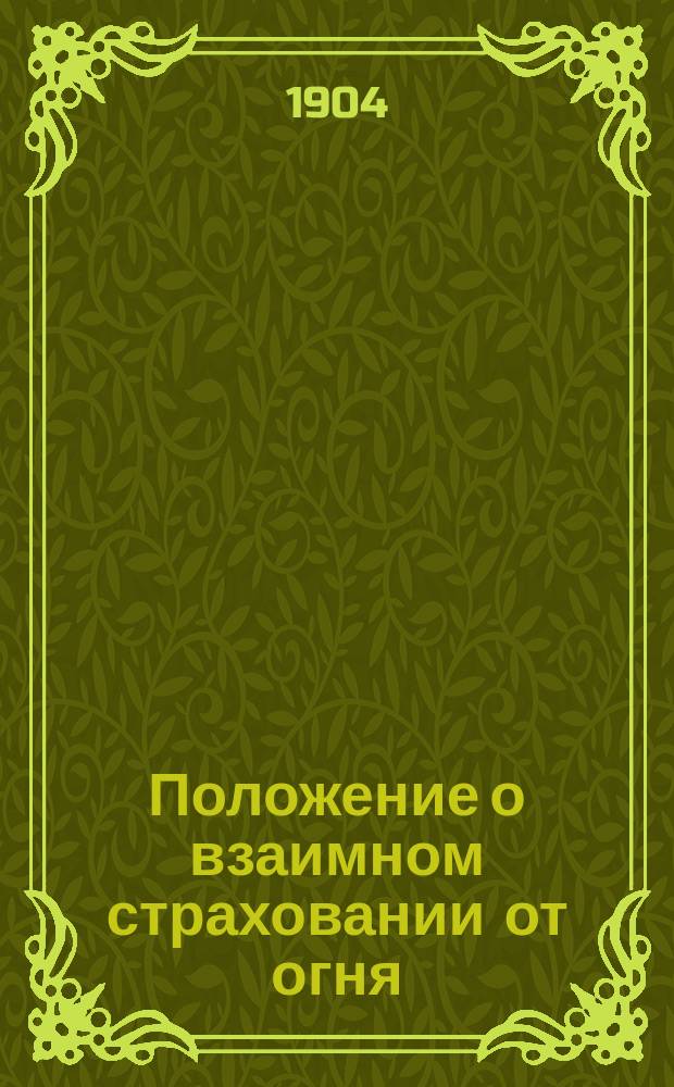 Положение о взаимном страховании от огня: С доп. правилами, установл. Владим. губ. зем. собр. с 1866 г. по 1899 г.; Инструкция по обязательному страхованию для исполнительных органов страхового управления Владимирской губернии; Положение о взаимном страховании от огня: С доп. правилами, установленными Владимирск. губ. земск. собранием с 1866 по 1903 г.