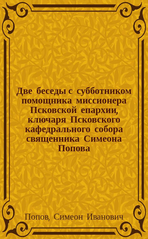 Две беседы с субботником помощника миссионера Псковской епархии, ключаря Псковского кафедрального собора священника Симеона Попова
