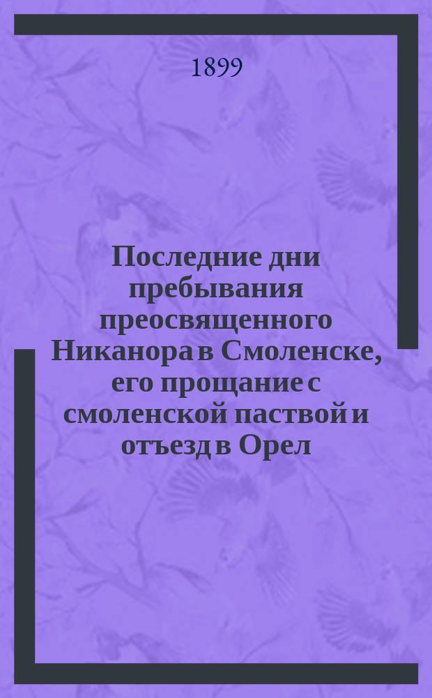 Последние дни пребывания преосвященного Никанора в Смоленске, его прощание с смоленской паствой и отъезд в Орел