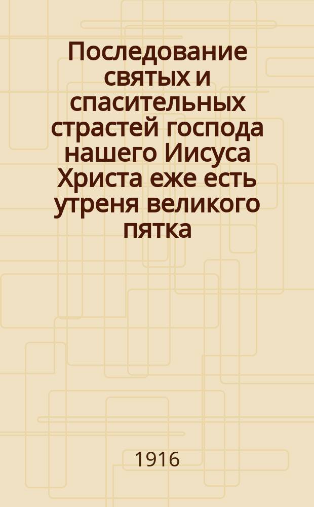 Последование святых и спасительных страстей господа нашего Иисуса Христа еже есть утреня великого пятка
