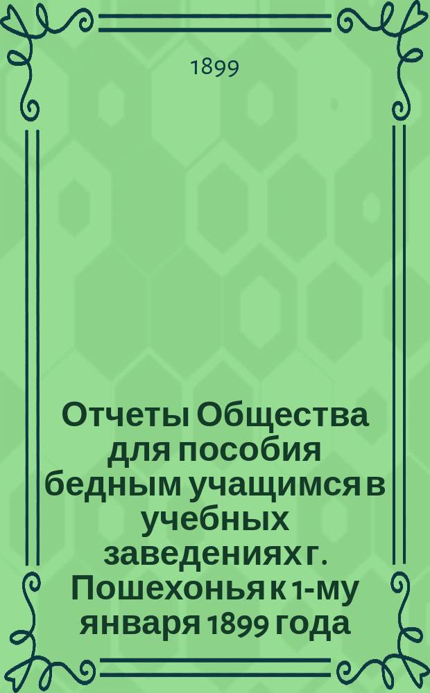 Отчеты Общества для пособия бедным учащимся в учебных заведениях г. Пошехонья к 1-му января 1899 года : 1888-1898 гг.