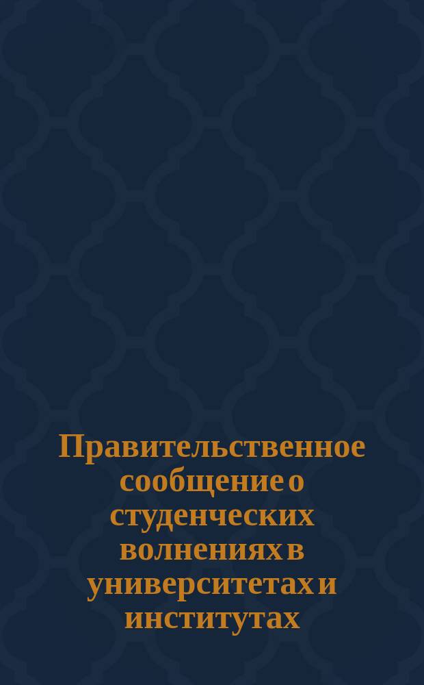 Правительственное сообщение [о студенческих волнениях в университетах и институтах]