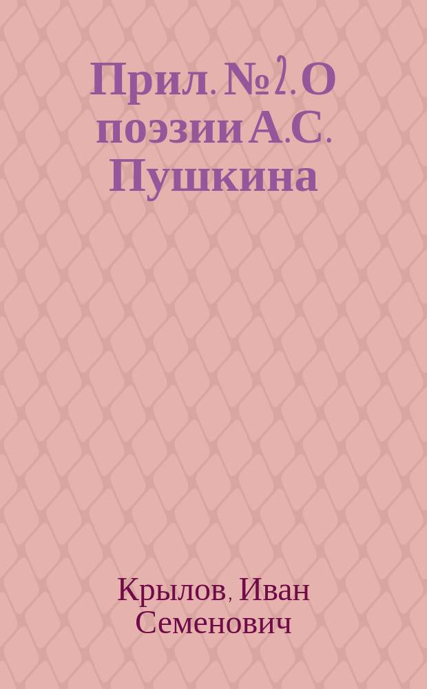 Прил. № 2. О поэзии А.С. Пушкина : (Общий очерк. Речь д. чл. И.С. Крылова). Прил. № 3. Национальное направление и религиозное настроение в поэзии Пушкина : (Речь д. чл. В.А. Пузицкого). Прил. № 4. На 26-е мая 1899 года. Пророку : [2 стихотворения]