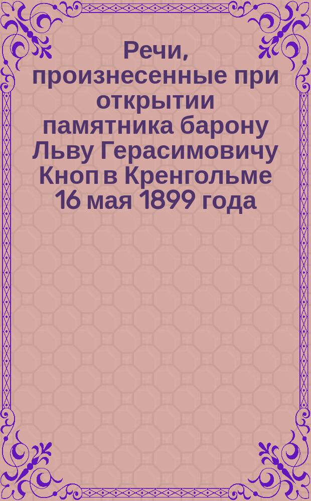 Речи, произнесенные при открытии памятника барону Льву Герасимовичу Кноп в Кренгольме 16 мая 1899 года