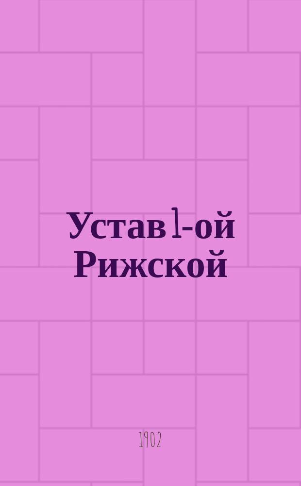 Устав 1-ой Рижской (Лифляндской губ.) приданой кассы : Утв. 21 сент. 1899 г. : С последовавшими в 1901 г. изменениями &sect;&sect; 6 и 8