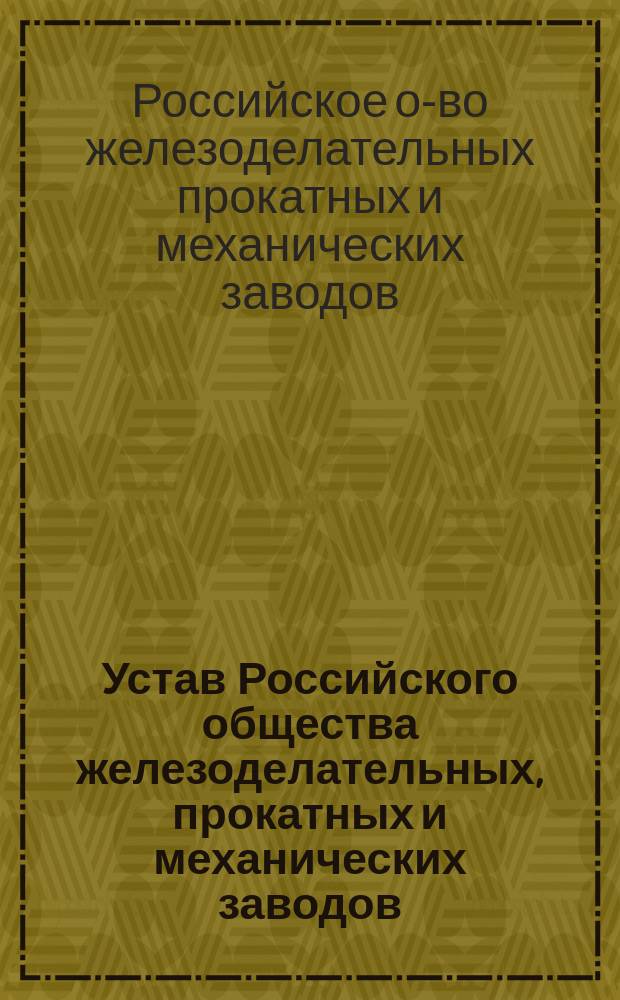 Устав Российского общества железоделательных, прокатных и механических заводов : Утв. 8 янв. 1899 г.