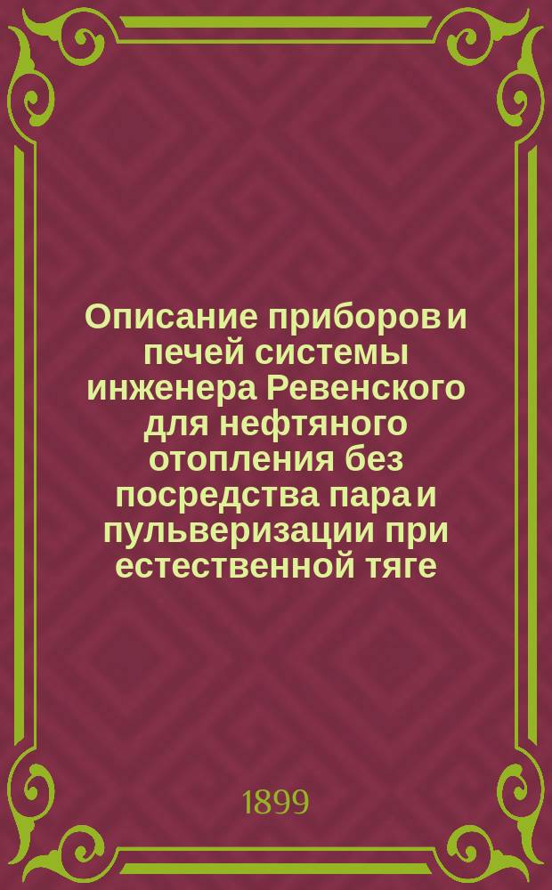 Описание приборов и печей системы инженера Ревенского для нефтяного отопления без посредства пара и пульверизации при естественной тяге