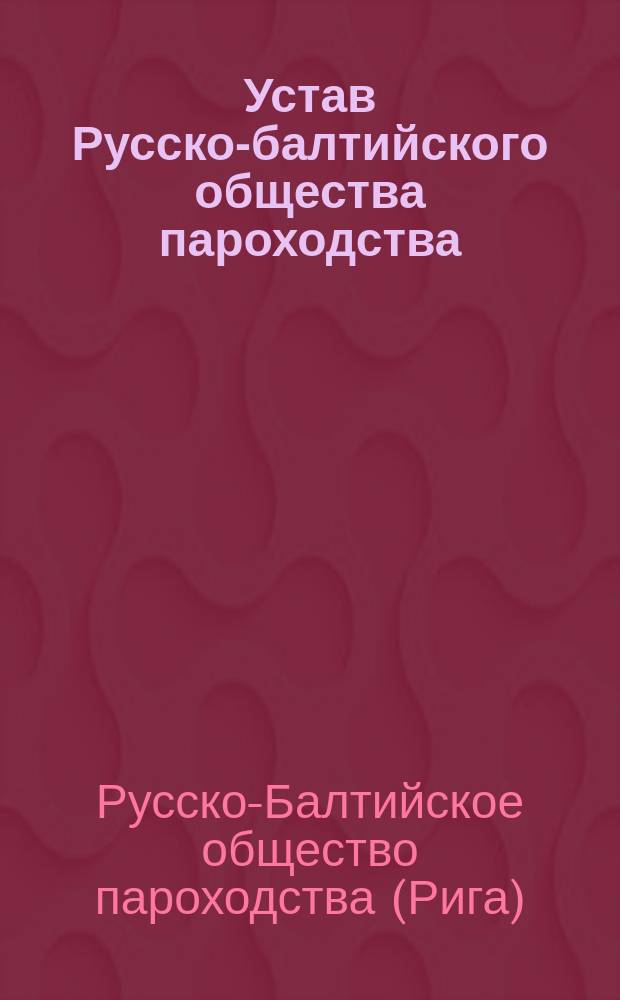 Устав Русско-балтийского общества пароходства : Утв. 18 февр. 1899 г.
