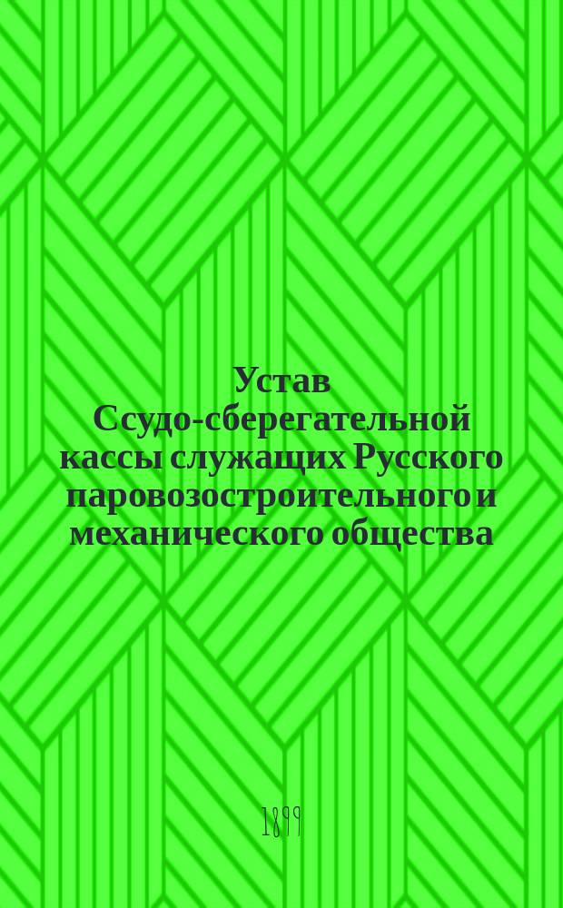 Устав Ссудо-сберегательной кассы служащих Русского паровозостроительного и механического общества : Утв. 21 июля 1898 г.