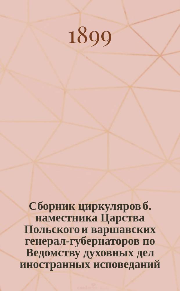 Сборник циркуляров б. наместника Царства Польского и варшавских генерал-губернаторов по Ведомству духовных дел иностранных исповеданий, изданный под редакцией управляющего Канцелярией варшавского генерал-губернатора действительного статского советника Менкина