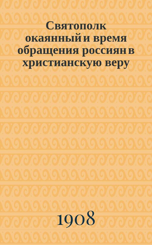 Святополк окаянный и время обращения россиян в христианскую веру