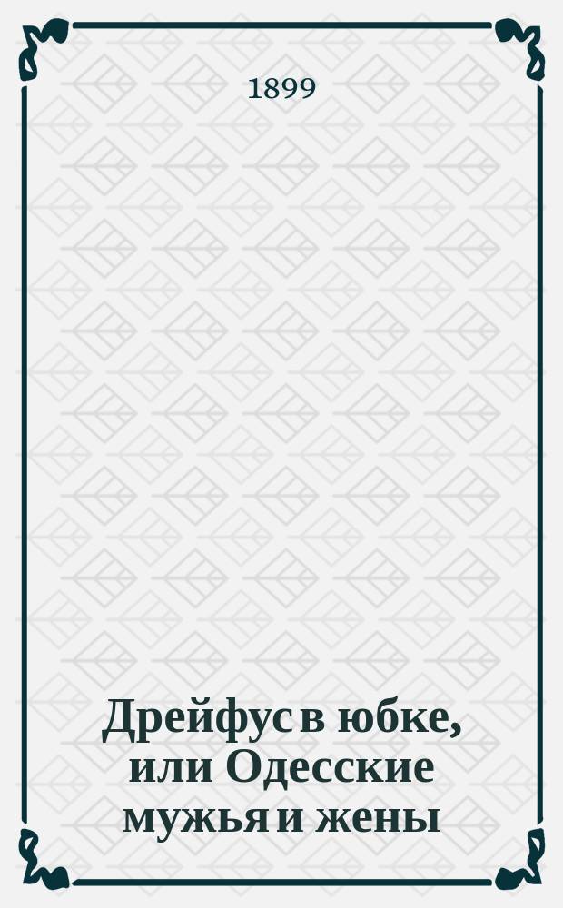 Дрейфус в юбке, или Одесские мужья и жены : (Рассказ старого холостяка)