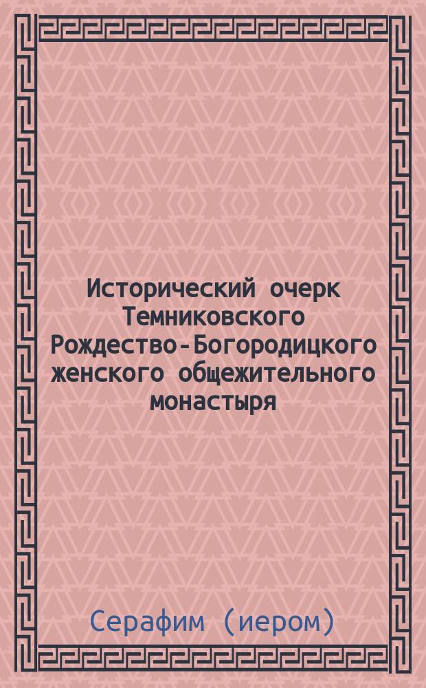 Исторический очерк Темниковского Рождество-Богородицкого женского общежительного монастыря : С изобр. св. иконы богоматери "Достойно есть" и с двумя портр
