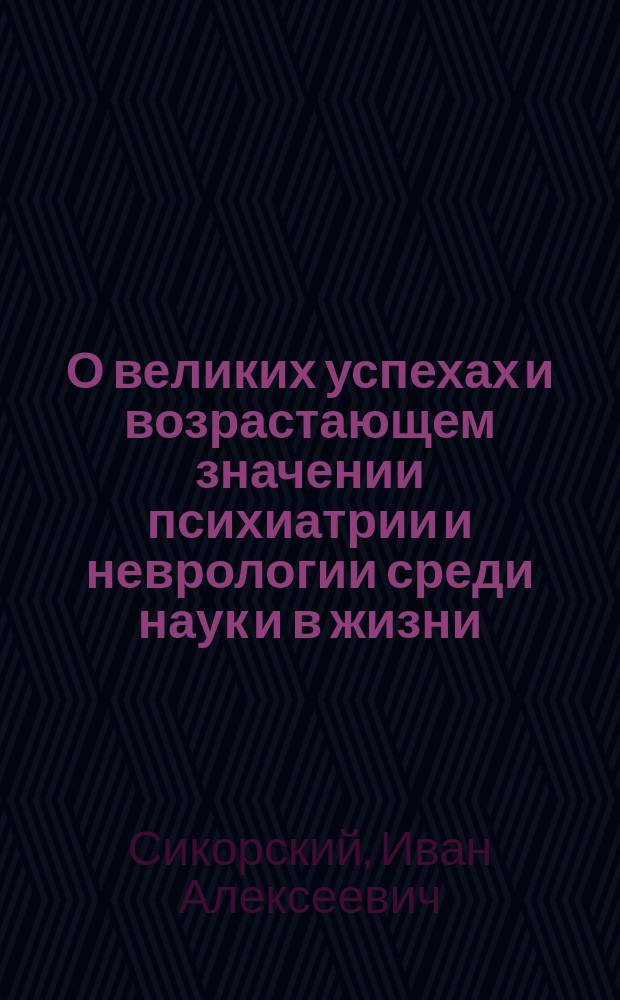 О великих успехах и возрастающем значении психиатрии и неврологии среди наук и в жизни : Речь, произнес. в торжеств. заседании Киев. психиатр. о-ва, 15 нояб. 1898 г
