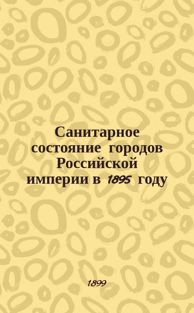 Санитарное состояние городов Российской империи в 1895 году : Отчет Мед. деп. М-ва вн. дел