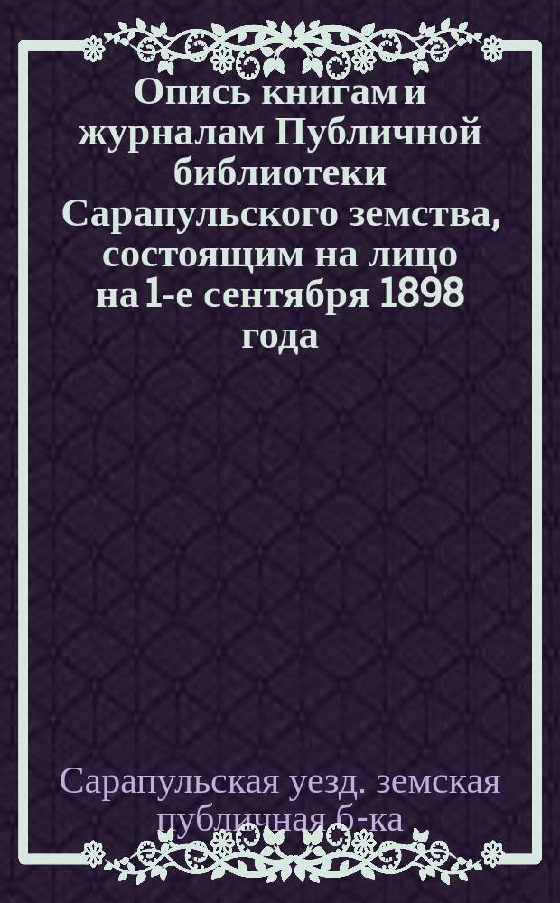 Опись книгам и журналам Публичной библиотеки Сарапульского земства, состоящим на лицо на 1-е сентября 1898 года