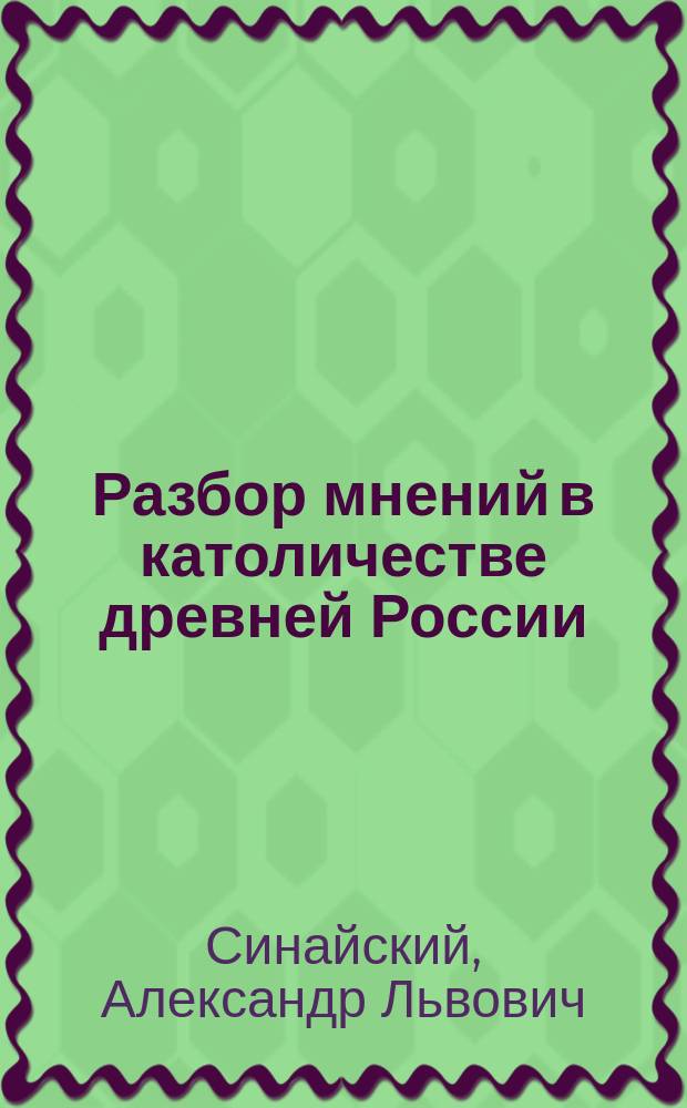 Разбор мнений в католичестве древней России (X-XV в.) : Ист.-критич. очерк