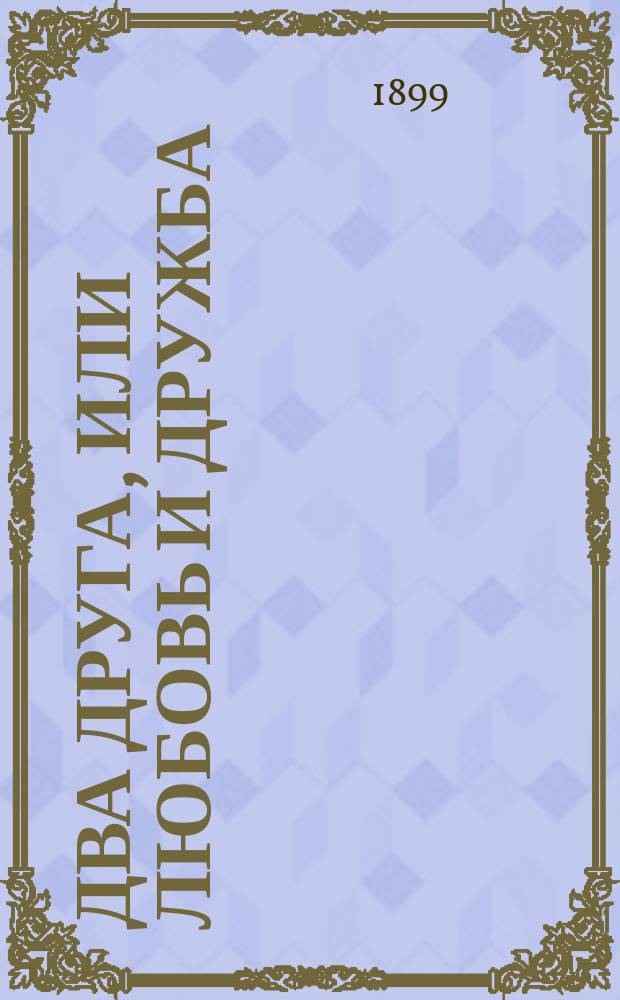 Два друга, или Любовь и дружба : Драма в 2 д
