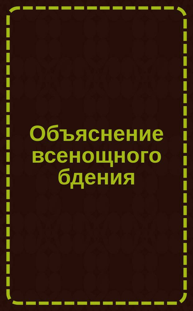 Объяснение всенощного бдения : По соч. Рудакова сост. К. Смирнов