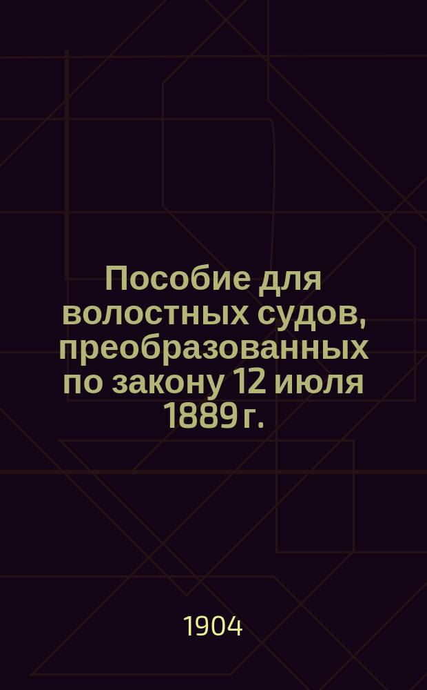 Пособие для волостных судов, преобразованных по закону 12 июля 1889 г.