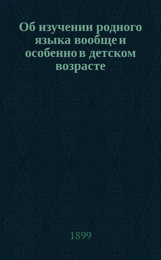 Об изучении родного языка вообще и особенно в детском возрасте : Из бесед И.И. Срезневского