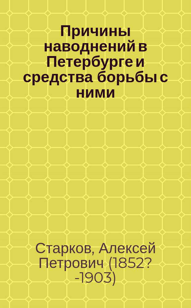 Причины наводнений в Петербурге и средства борьбы с ними : Сообщ. в 3 (Строит.) отд-нии Рус. техн. о-ва 19 янв. 1899 г