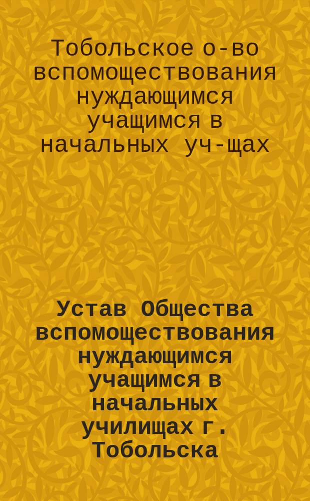 Устав Общества вспомоществования нуждающимся учащимся в начальных училищах г. Тобольска