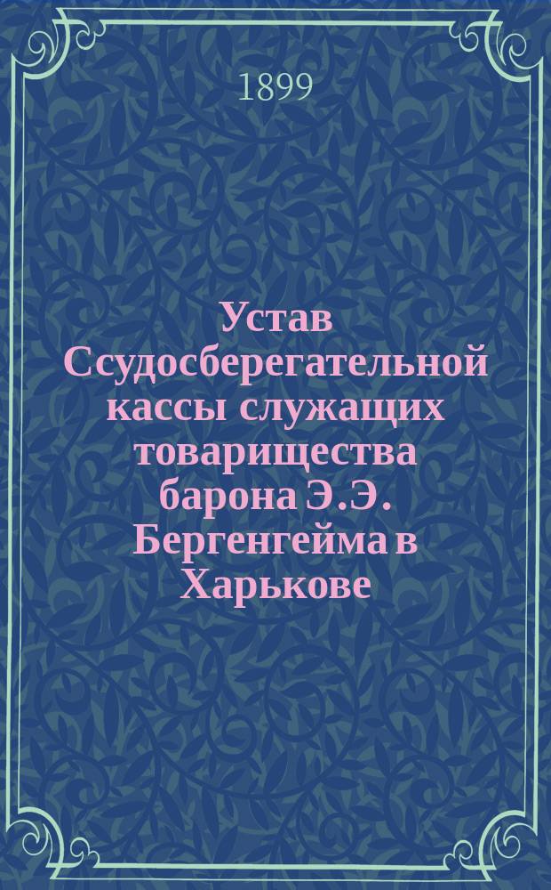 Устав Ссудосберегательной кассы служащих товарищества барона Э.Э. Бергенгейма в Харькове : Утв. 6 дек. 1898 г.