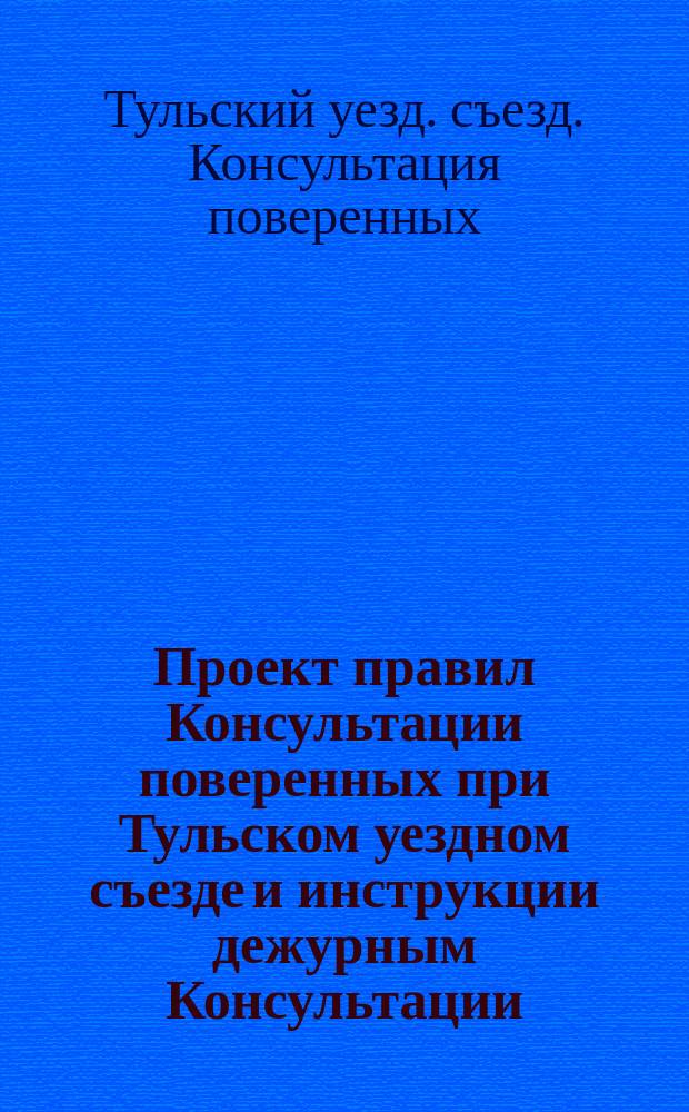 Проект правил Консультации поверенных при Тульском уездном съезде и инструкции дежурным Консультации