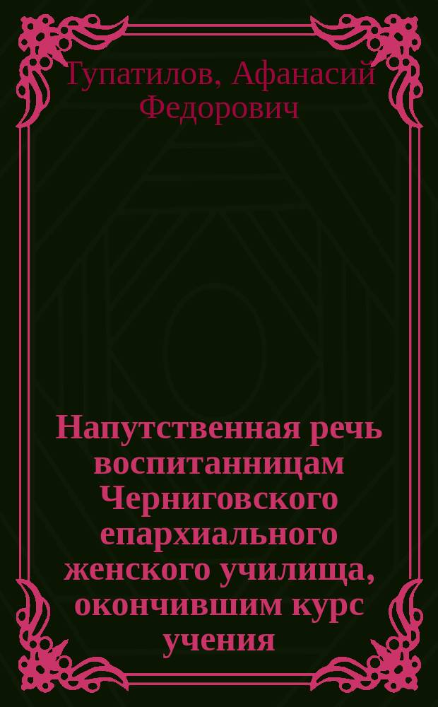 Напутственная речь воспитанницам Черниговского епархиального женского училища, окончившим курс учения