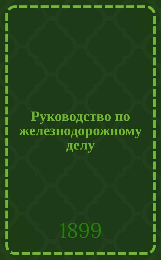 Руководство по железнодорожному делу : Курс строит. класса железнодорожной школы железнодорожного батальона : (По программе № 24. Изд. 1894 г.)