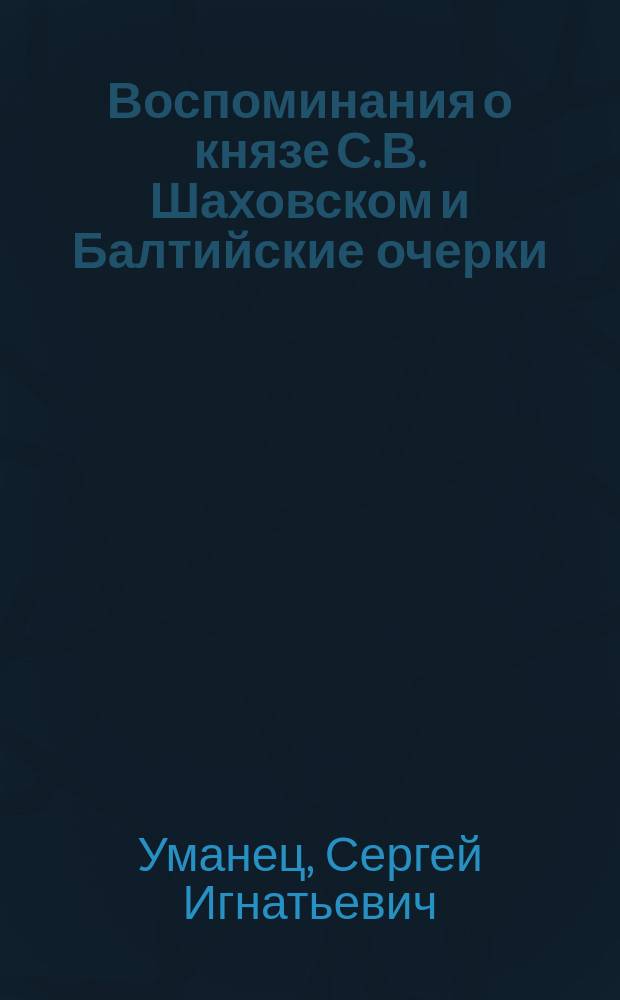 Воспоминания о князе С.В. Шаховском и Балтийские очерки : С портр. кн. С.В. Шаховского