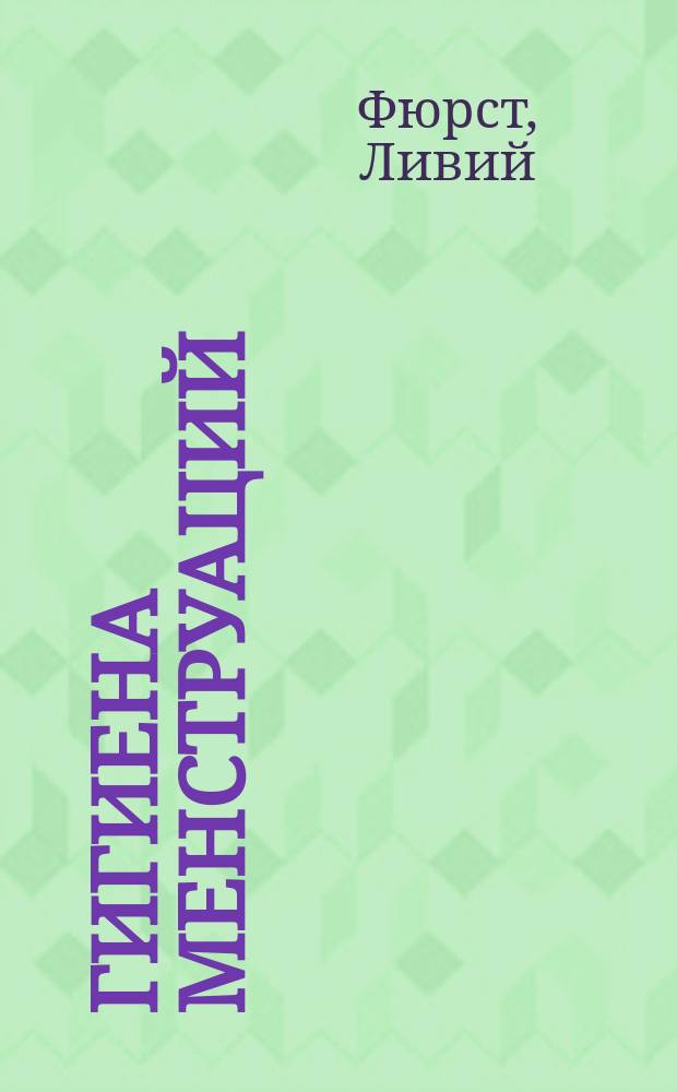 Гигиена менструаций = (Die Hygiene der Menstruationen in normalen und krankhaften Zustande) : Месяч. очищение в норм. и болезн. состоянии