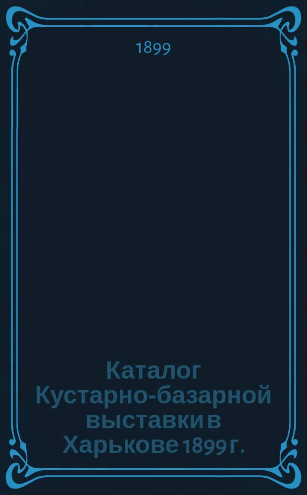 Каталог Кустарно-базарной выставки в Харькове 1899 г.