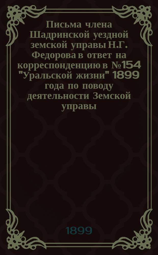 Письма члена Шадринской уездной земской управы Н.Г. Федорова в ответ на корреспонденцию в № 154 "Уральской жизни" 1899 года по поводу деятельности Земской управы