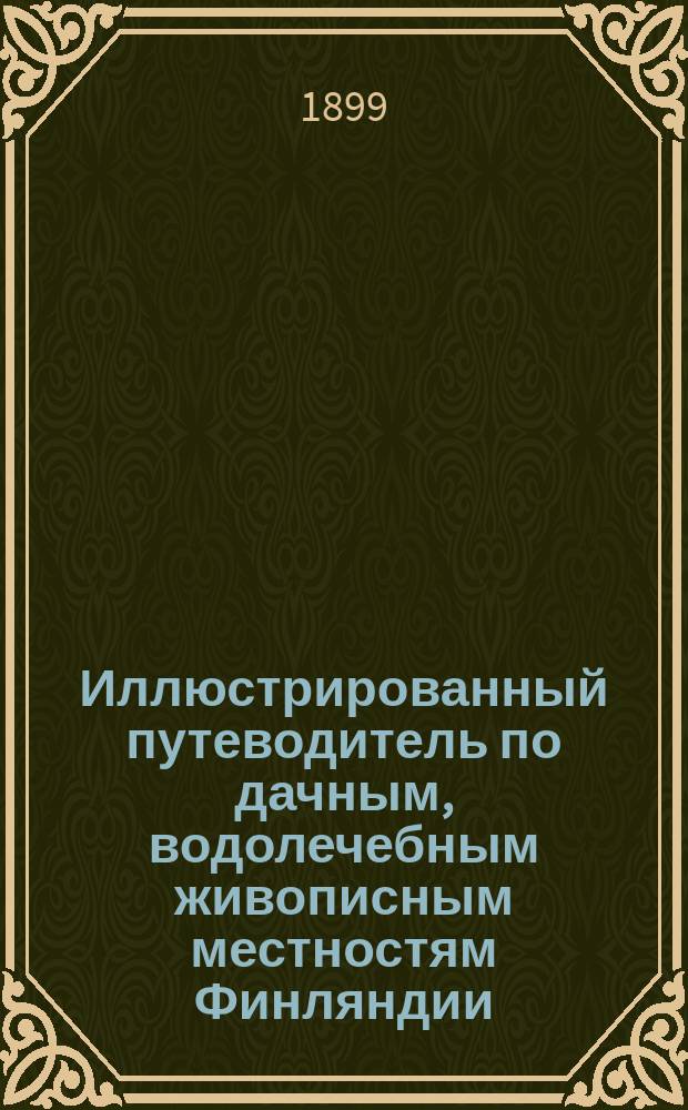Иллюстрированный путеводитель по дачным, водолечебным живописным местностям Финляндии : С новыми карт., пл. и словарем