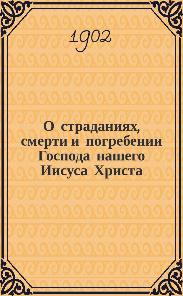 О страданиях, смерти и погребении Господа нашего Иисуса Христа : Сост. для религиозно-нравств. чтения Ф. Федотов