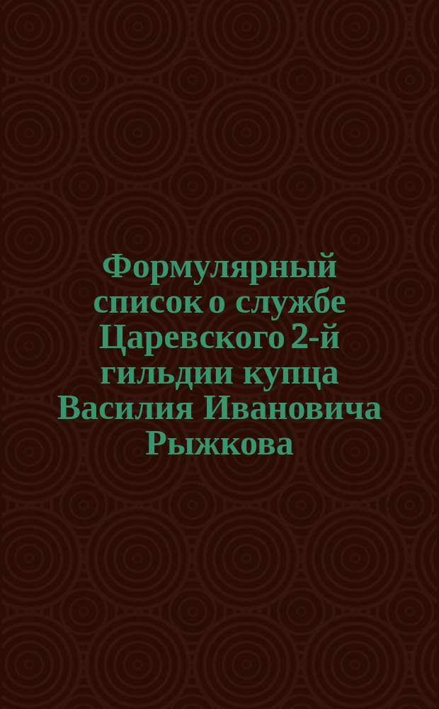 Формулярный список о службе Царевского 2-й гильдии купца Василия Ивановича Рыжкова : Сост. 1 марта 1898 г