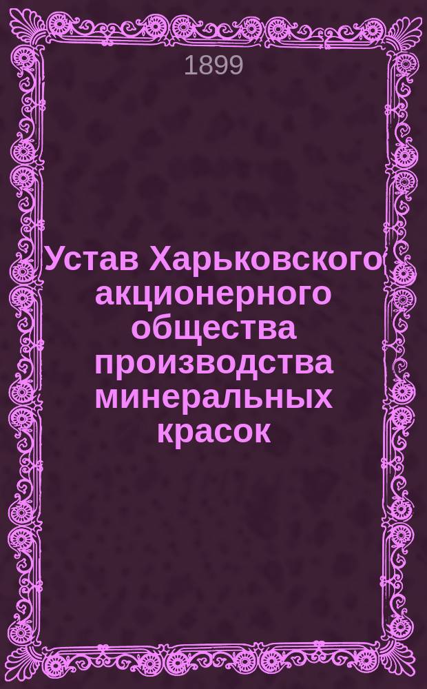 Устав Харьковского акционерного общества производства минеральных красок : Утв. 27 марта 1898 г.