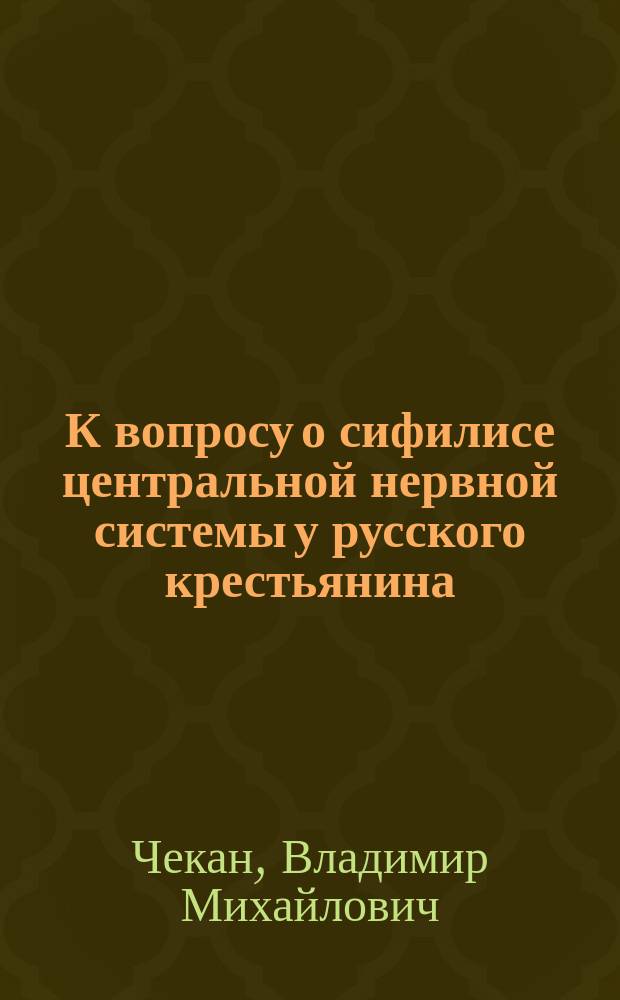 К вопросу о сифилисе центральной нервной системы у русского крестьянина : Пять случаев сифилиса голов. мозга