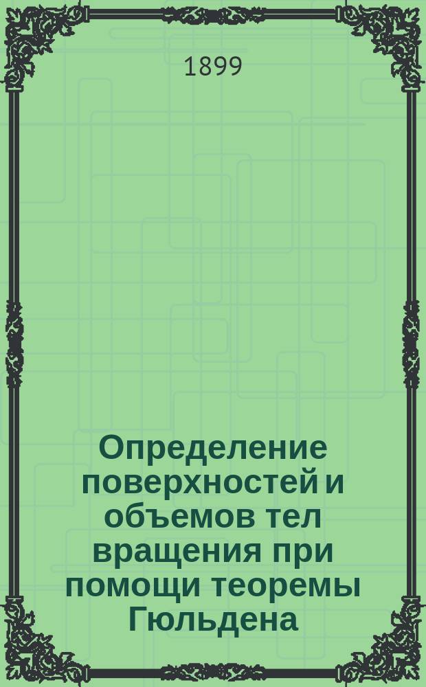 Определение поверхностей и объемов тел вращения при помощи теоремы Гюльдена : (Большое число примеров с решениями) : Для учеников 7 и 8 кл