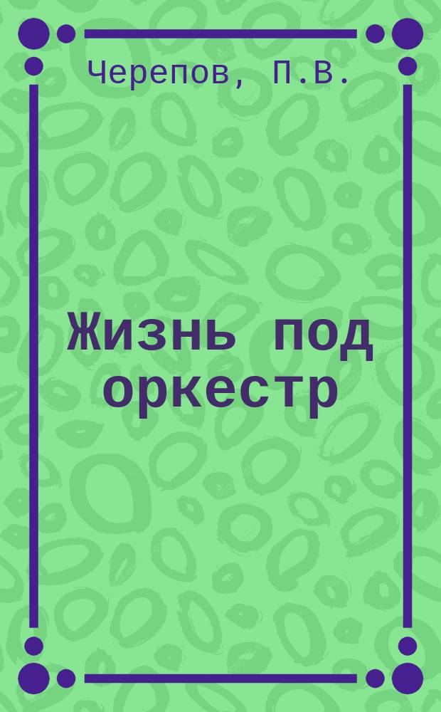 Жизнь под оркестр : Роман