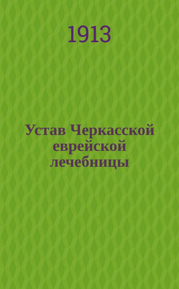 Устав Черкасской еврейской лечебницы : Утв. 29 мая 1899 г.