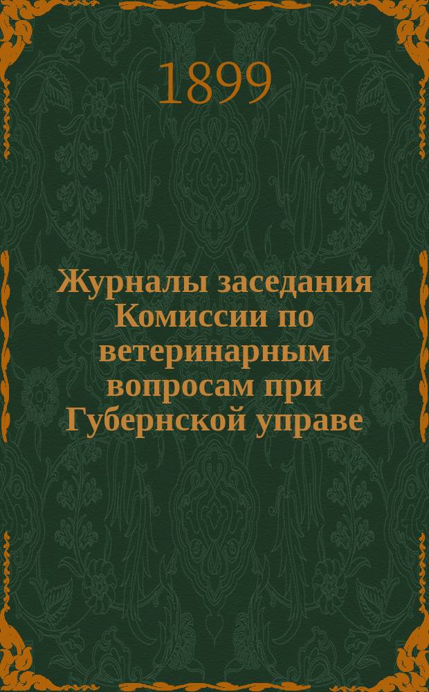 Журналы заседания Комиссии по ветеринарным вопросам при Губернской управе : С 20 авг. по 2 сент. 1899 года