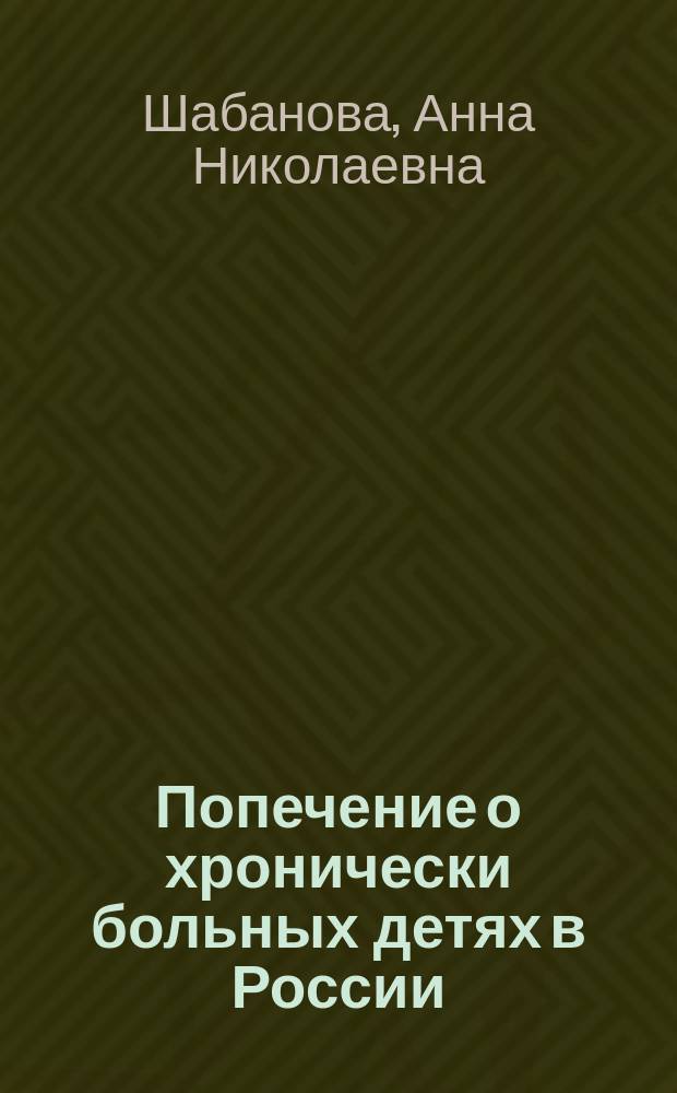 Попечение о хронически больных детях в России : Докл., чит. в Будапеште, 2 сент. 1899 г., на Междунар. конгр. "в защиту детей"