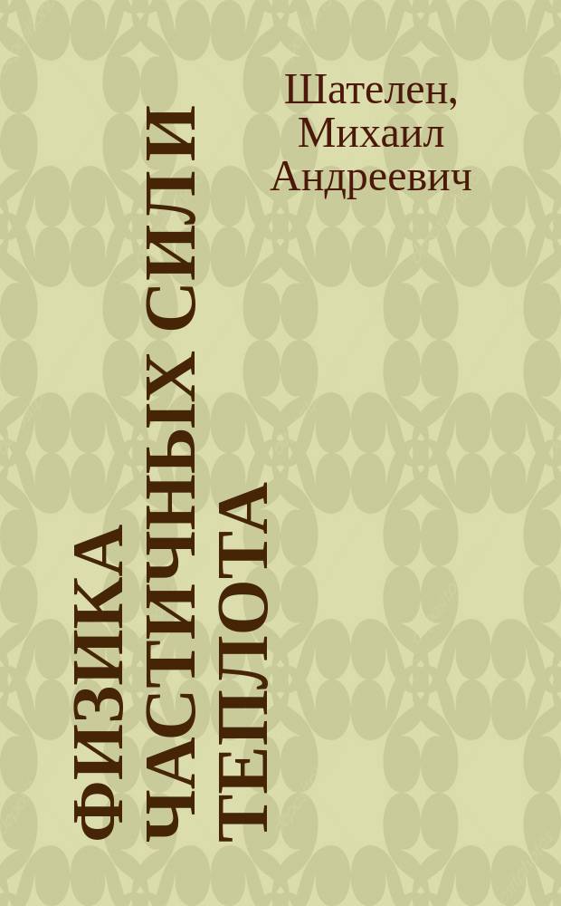 Физика частичных сил и теплота : Лекции, чит. студентам 1 курса Горн. ин-та... проф. М.А. Шателеном : 1898-99 акад. г