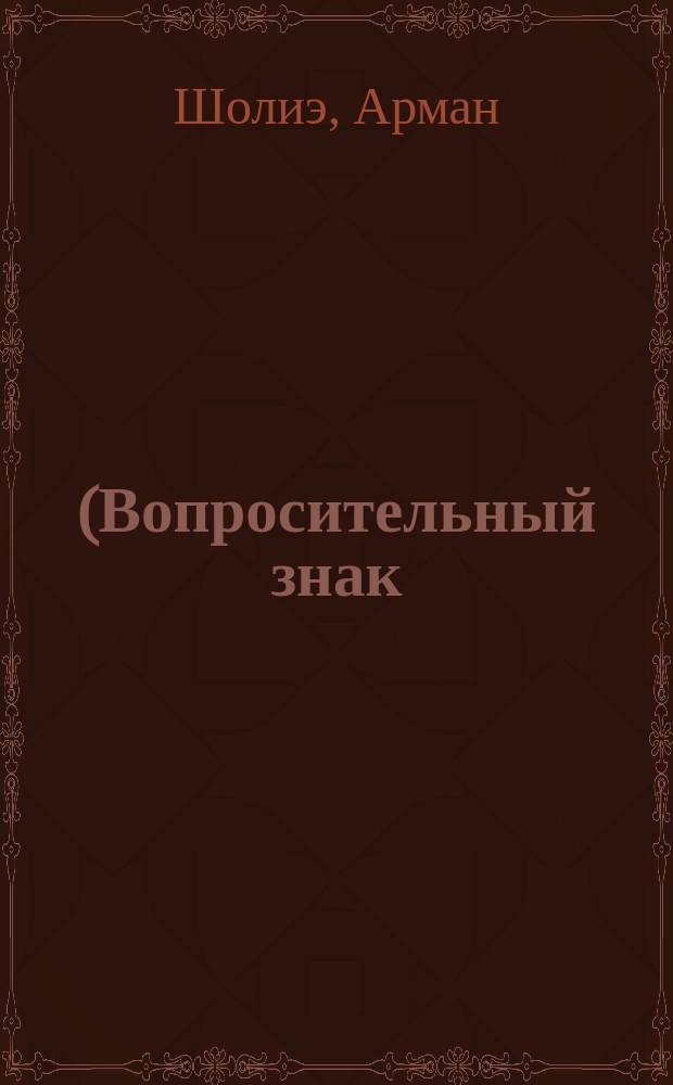 ? (Вопросительный знак) : Фарс в 3 д. Армана Шолиэ