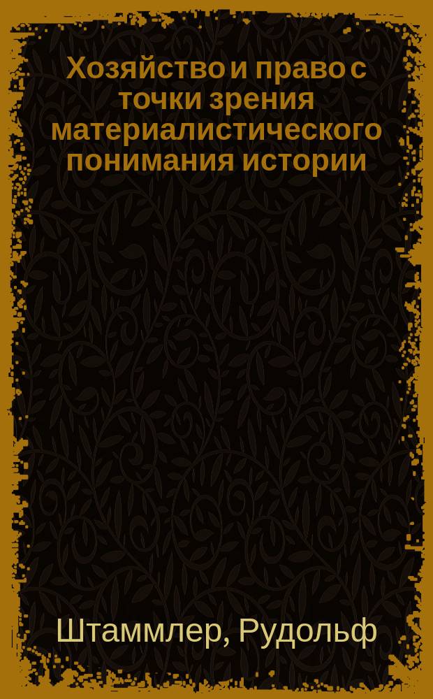 Хозяйство и право с точки зрения материалистического понимания истории : Соц.-филос. исслед. Рудольфа Штаммлера : Пер. с нем